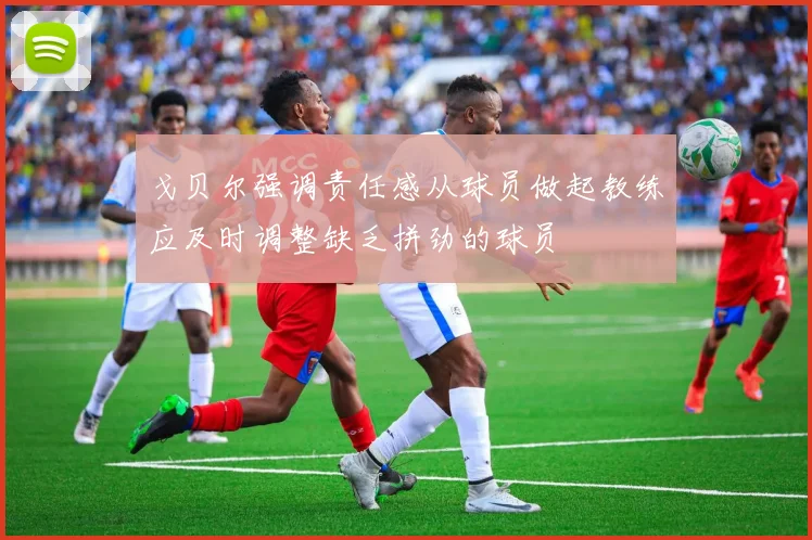 戈贝尔强调责任感从球员做起教练应及时调整缺乏拼劲的球员