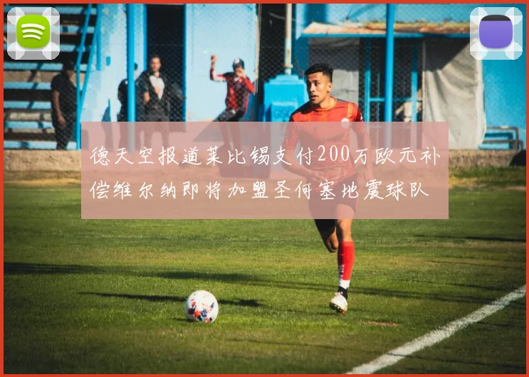 德天空报道莱比锡支付200万欧元补偿维尔纳即将加盟圣何塞地震球队