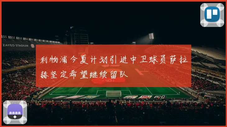 利物浦今夏计划引进中卫球员萨拉赫坚定希望继续留队